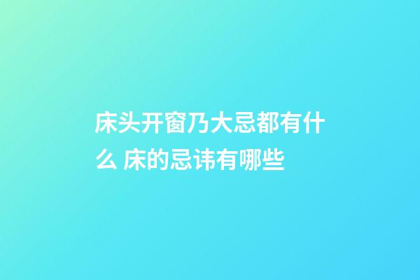 床头开窗乃大忌都有什么 床的忌讳有哪些